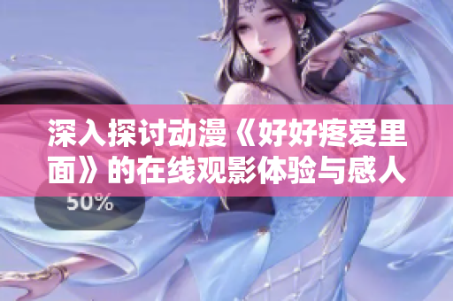 深入探讨动漫《好好疼爱里面》的在线观影体验与感人故事