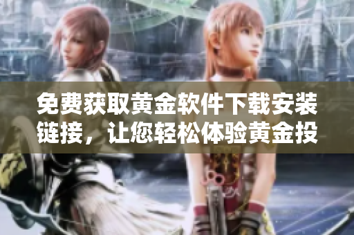 免费获取黄金软件下载安装链接，让您轻松体验黄金投资的乐趣