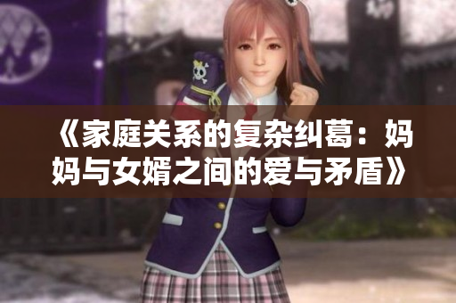 《家庭关系的复杂纠葛：妈妈与女婿之间的爱与矛盾》