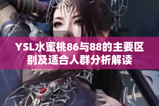 YSL水蜜桃86与88的主要区别及适合人群分析解读