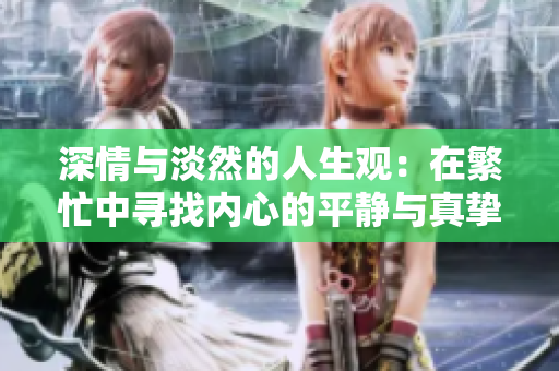 深情与淡然的人生观：在繁忙中寻找内心的平静与真挚