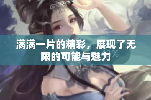 满满一片的精彩，展现了无限的可能与魅力