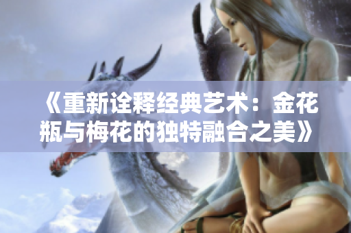 《重新诠释经典艺术：金花瓶与梅花的独特融合之美》