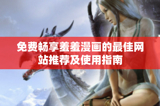 免费畅享羞羞漫画的最佳网站推荐及使用指南