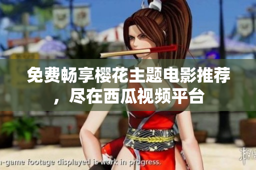 免费畅享樱花主题电影推荐，尽在西瓜视频平台