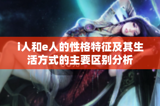 i人和e人的性格特征及其生活方式的主要区别分析