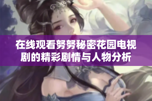 在线观看努努秘密花园电视剧的精彩剧情与人物分析