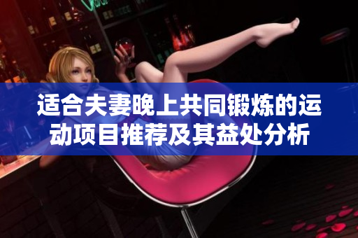 适合夫妻晚上共同锻炼的运动项目推荐及其益处分析