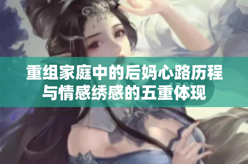 重组家庭中的后妈心路历程与情感绣感的五重体现