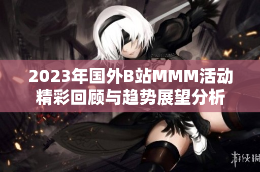 2023年国外B站MMM活动精彩回顾与趋势展望分析
