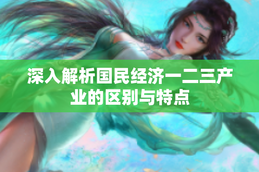深入解析国民经济一二三产业的区别与特点