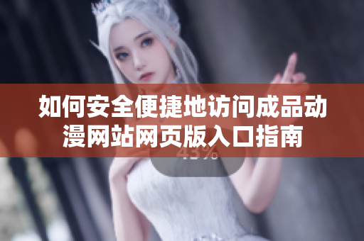 如何安全便捷地访问成品动漫网站网页版入口指南