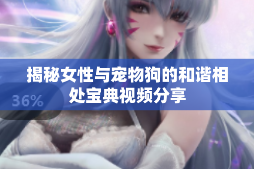 揭秘女性与宠物狗的和谐相处宝典视频分享
