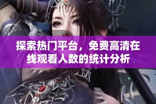 探索热门平台，免费高清在线观看人数的统计分析