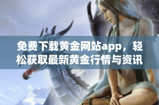 免费下载黄金网站app，轻松获取最新黄金行情与资讯