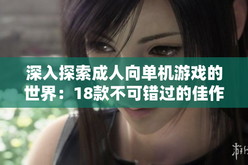 深入探索成人向单机游戏的世界：18款不可错过的佳作推荐