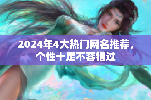2024年4大热门网名推荐，个性十足不容错过