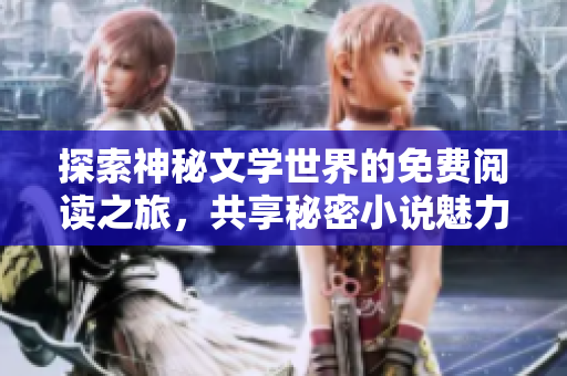 探索神秘文学世界的免费阅读之旅，共享秘密小说魅力