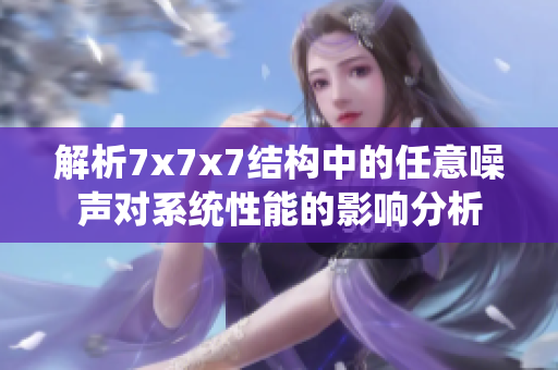 解析7x7x7结构中的任意噪声对系统性能的影响分析