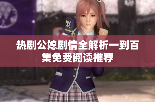 热剧公媳剧情全解析一到百集免费阅读推荐