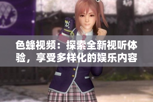 色蜂视频：探索全新视听体验，享受多样化的娱乐内容