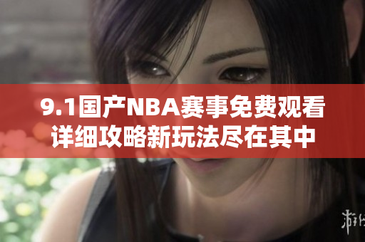 9.1国产NBA赛事免费观看详细攻略新玩法尽在其中