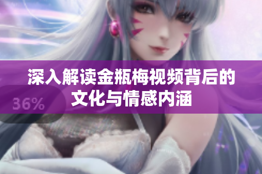 深入解读金瓶梅视频背后的文化与情感内涵
