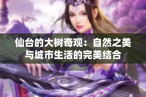 仙台的大树奇观：自然之美与城市生活的完美结合