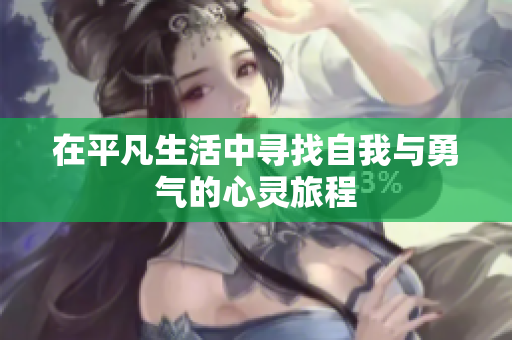 在平凡生活中寻找自我与勇气的心灵旅程