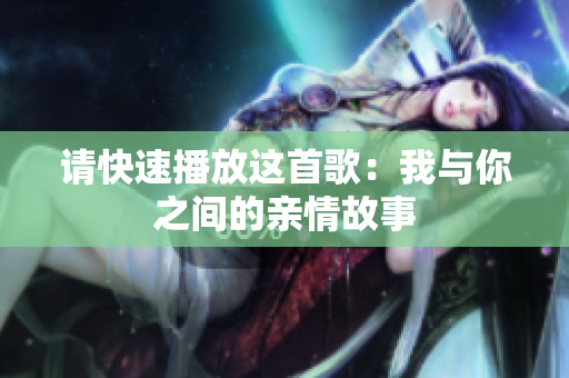 请快速播放这首歌：我与你之间的亲情故事