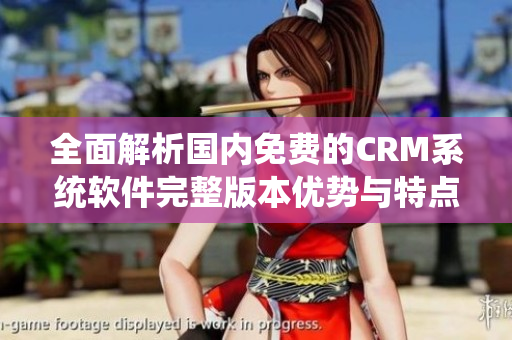 全面解析国内免费的CRM系统软件完整版本优势与特点