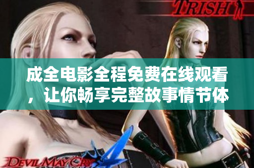 成全电影全程免费在线观看，让你畅享完整故事情节体验