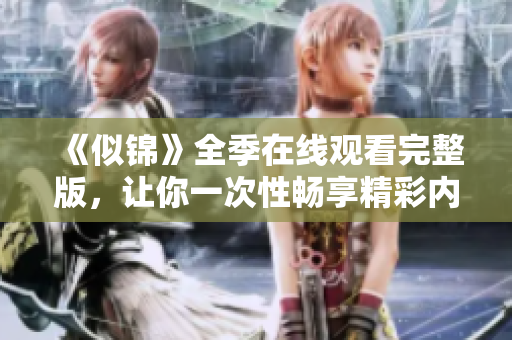 《似锦》全季在线观看完整版，让你一次性畅享精彩内容
