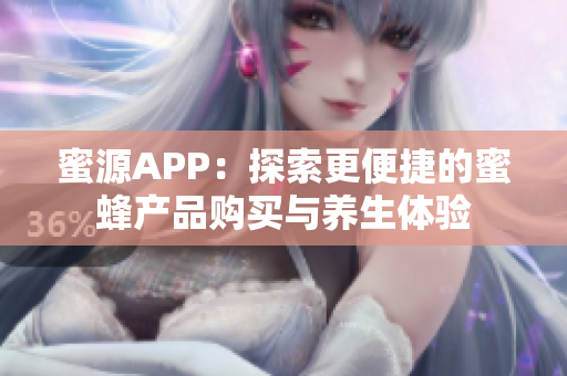 蜜源APP：探索更便捷的蜜蜂产品购买与养生体验