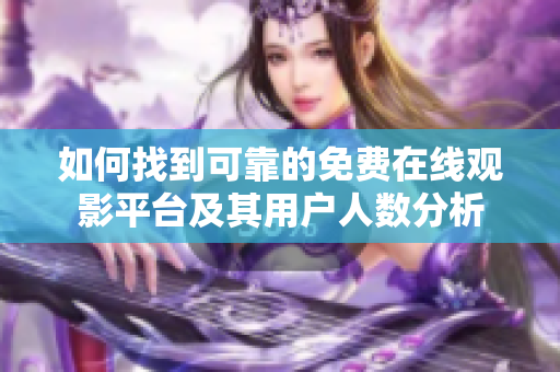 如何找到可靠的免费在线观影平台及其用户人数分析