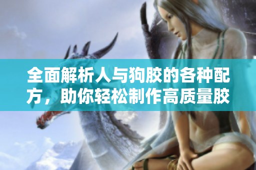 全面解析人与狗胶的各种配方，助你轻松制作高质量胶水