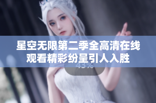 星空无限第二季全高清在线观看精彩纷呈引人入胜