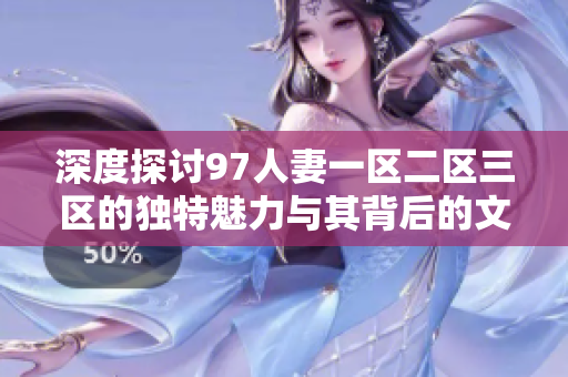 深度探讨97人妻一区二区三区的独特魅力与其背后的文化现象