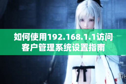 如何使用192.168.1.1访问客户管理系统设置指南