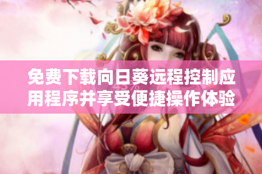 免费下载向日葵远程控制应用程序并享受便捷操作体验