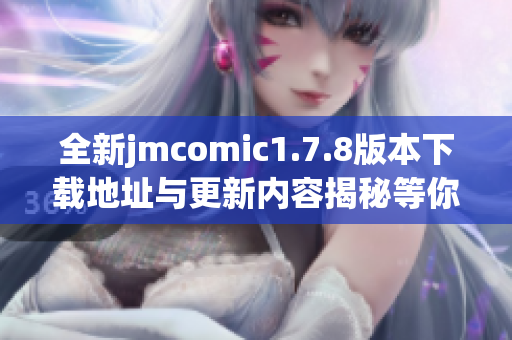 全新jmcomic1.7.8版本下载地址与更新内容揭秘等你来探索