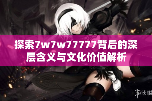 探索7w7w77777背后的深层含义与文化价值解析