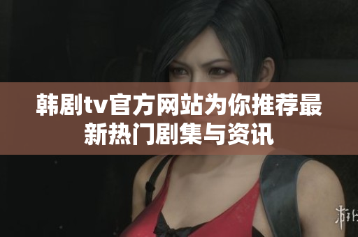 韩剧tv官方网站为你推荐最新热门剧集与资讯