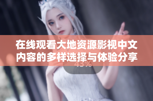 在线观看大地资源影视中文内容的多样选择与体验分享