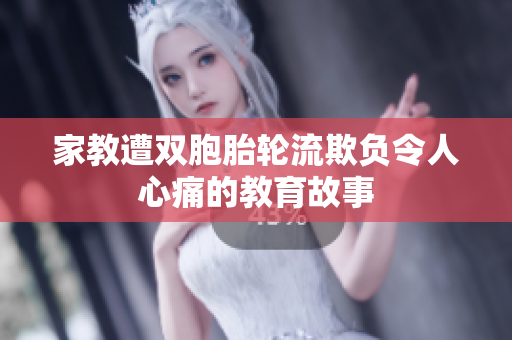 家教遭双胞胎轮流欺负令人心痛的教育故事