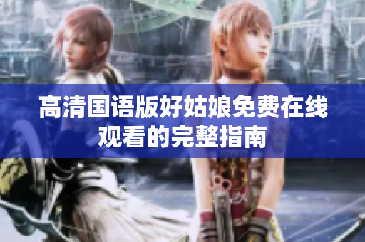 高清国语版好姑娘免费在线观看的完整指南