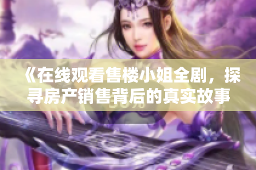 《在线观看售楼小姐全剧，探寻房产销售背后的真实故事》