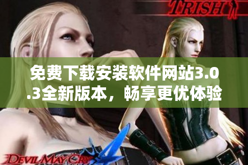 免费下载安装软件网站3.0.3全新版本，畅享更优体验和功能