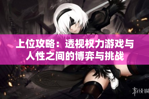 上位攻略：透视权力游戏与人性之间的博弈与挑战