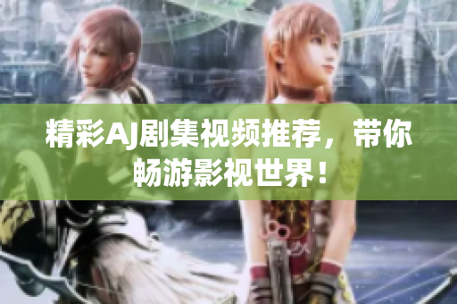 精彩AJ剧集视频推荐，带你畅游影视世界！